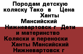 Породам детскую коляску Тако 2в1 › Цена ­ 7 500 - Ханты-Мансийский, Нижневартовск г. Дети и материнство » Коляски и переноски   . Ханты-Мансийский,Нижневартовск г.